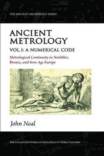 Cover for John Neal · Ancient Metrology, Vol I: A Numerical Code - Metrological Continuity in Neolithic, Bronze, and Iron Age Europe - The Ancient Metrology Series (Paperback Book) (2016)