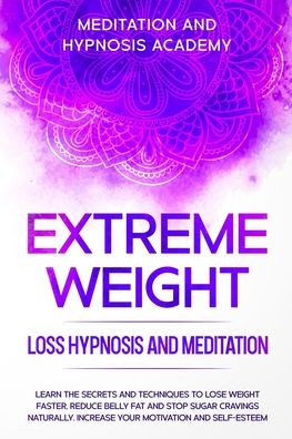 Cover for Meditation And Hypnosis Academy · Extreme Weight Loss Hypnosis and Meditation: Learn the Secrets and Techniques to Lose Weight Faster, Reduce Belly Fat and Stop Sugar Cravings Naturally. Increase your Motivation and Self-Esteem - Weight Loss Hypnosis (Paperback Book) (2020)