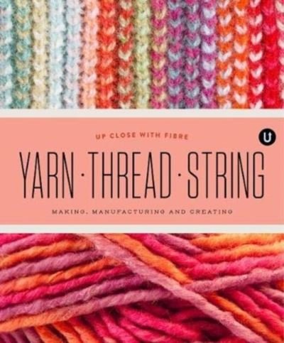 Yarn Thread String: Up Close with Fibre: Making Manufacturing and Creating - Encyclopedia of Inspiration Vol Y - Encyclopedia of Inspiration (Paperback Book) (2021)