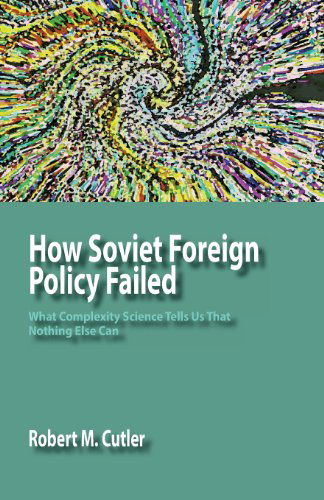 Cover for Robert M Cutler · How Soviet Foreign Policy Failed: What Complexity Science Tells Us That Nothing Else Can (Paperback Book) (2013)