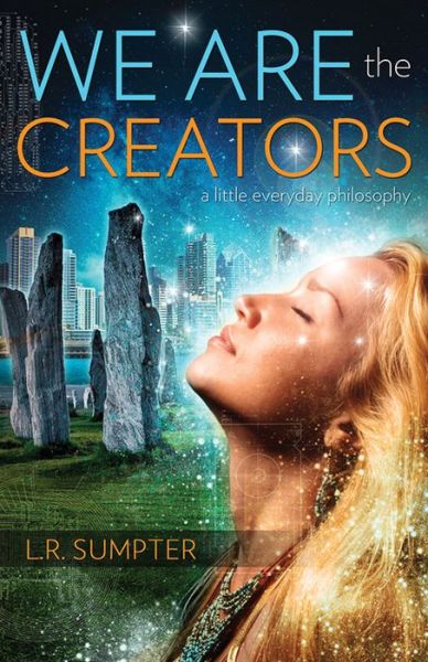 We are the Creators: A Little Everyday Philosophy - Sumpter, L. R. (L. R. Sumpter) - Books - Ozark Mountain Publishing - 9781940265117 - January 15, 2024