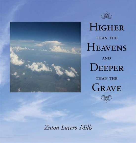 Cover for Zuton T. Lucero-Mills · Higher Than the Heavens and Deeper Than the Grave (Book) (2020)