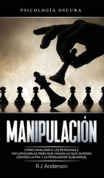 Cover for R J Anderson · Manipulacion: Psicologia oscura - Como analizar a las personas e influenciarlas para que hagan lo que quieras usando la PNL y la persuasion subliminal (Hardcover bog) (2020)