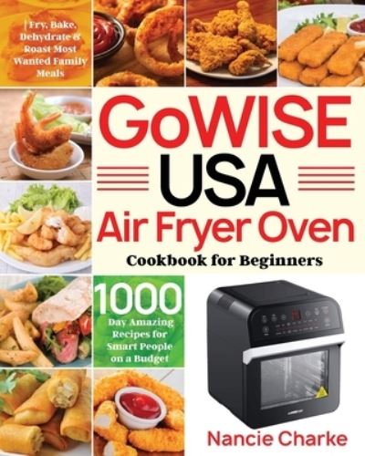 Cover for Nancie Charke · GoWISE USA Air Fryer Oven Cookbook for Beginners: 1000-Day Amazing Recipes for Smart People on a Budget - Fry, Bake, Dehydrate &amp; Roast Most Wanted Family Meals (Paperback Book) (2021)