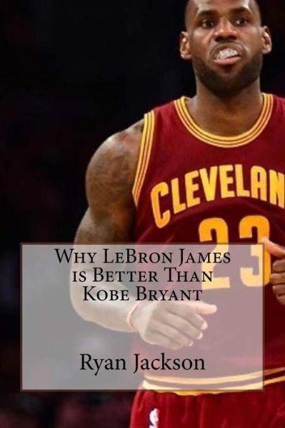 Cover for Ryan a Jackson · Why Lebron James Is Better Than Kobe Bryant (Paperback Bog) (2017)