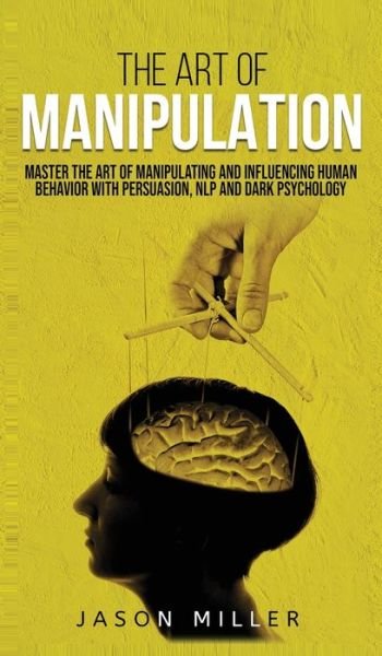 The Art of Manipulation: Master the Art of Manipulating and Influencing Human Behavior with Persuasion, NLP, and Dark Psychology - Jason Miller - Bøker - Crawford Press - 9781990059117 - 10. august 2020