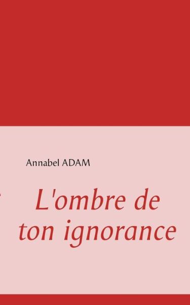 Cover for Annabel Adam · L'ombre De Ton Ignorance (Taschenbuch) [French edition] (2009)