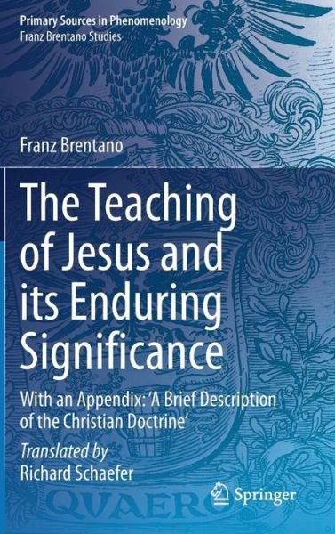 Cover for Franz Brentano · The Teaching of Jesus and its Enduring Significance: With an Appendix: 'A Brief Description of the Christian Doctrine' - Primary Sources in Phenomenology (Hardcover bog) [1st ed. 2021 edition] (2021)