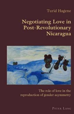 Negotiating Love in Post-Revolutionary Nicaragua: The role of love in the reproduction of gender asymmetry - Hispanic Studies: Culture and Ideas - Turid Hagene - Books - Verlag Peter Lang - 9783039110117 - January 25, 2008