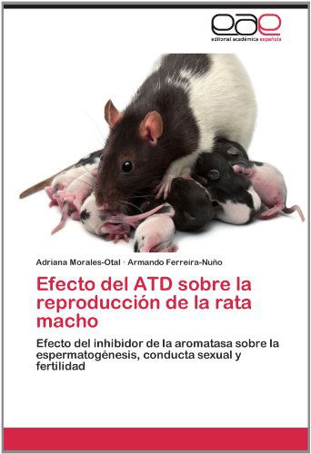 Cover for Armando Ferreira-nuño · Efecto Del Atd Sobre La Reproducción De La Rata Macho: Efecto Del Inhibidor De La Aromatasa Sobre La Espermatogénesis,  Conducta Sexual Y Fertilidad (Paperback Book) [Spanish edition] (2012)