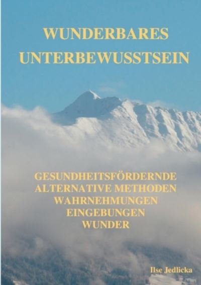 Cover for Ilse Jedlicka · Wunderbares Unterbewusstsein: gesundheitsfoerdernde Alternative Methoden, Wahrnehmungen, Eingebungen, Wunder (Taschenbuch) (2022)