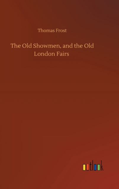 Cover for Thomas Frost · The Old Showmen, and the Old London Fairs (Hardcover Book) (2020)