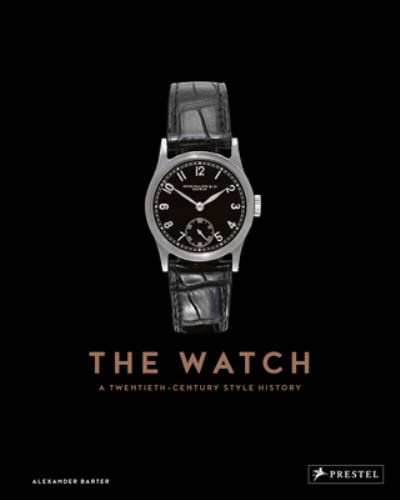 The Watch: A Twentieth Century Style History - Alexander Barter - Books - Prestel - 9783791380117 - September 5, 2023