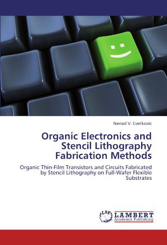 Cover for Nenad V. Cvetkovic · Organic Electronics and Stencil Lithography Fabrication Methods: Organic Thin-film Transistors and Circuits Fabricated by Stencil Lithography on Full-wafer Flexible Substrates (Taschenbuch) (2012)