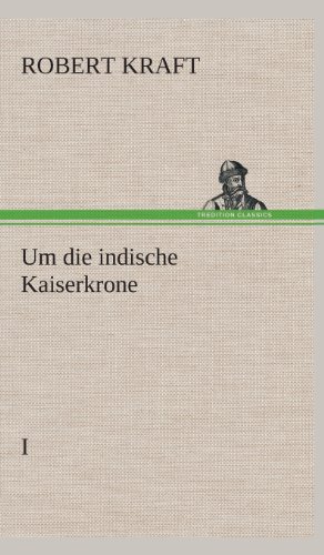 Cover for Robert Kraft · Um Die Indische Kaiserkrone I (Inbunden Bok) [German edition] (2013)