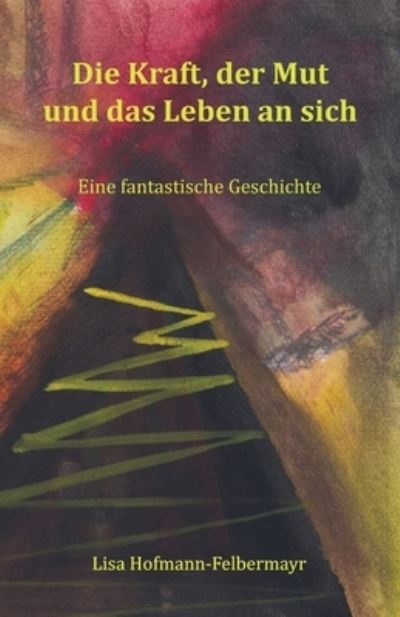 Cover for Lisa Hofmann-Felbermayr · Die Kraft, der Mut und das Leben an sich (Paperback Book) (2021)