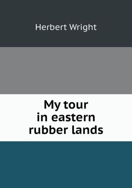 My Tour in Eastern Rubber Lands - Herbert Wright - Books - Book on Demand Ltd. - 9785518547117 - January 23, 2013