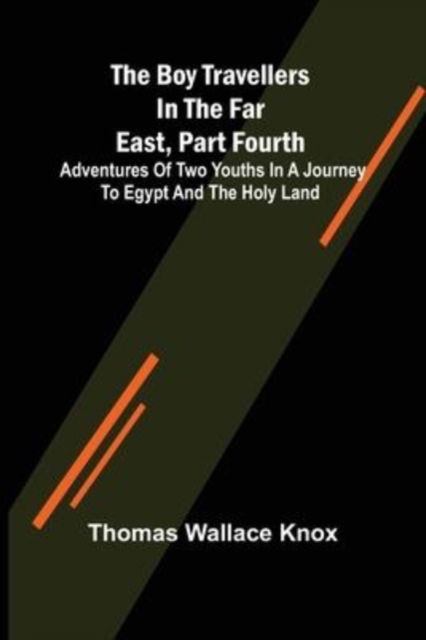 Cover for Thomas Wallace Knox · The Boy Travellers in the Far East, Part Fourth; Adventures of Two Youths in a Journey to Egypt and the Holy Land (Paperback Book) (2022)