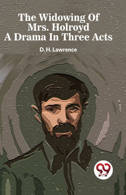 The Widowing of Mrs. Holroyd a Drama in Three Acts - D.H. Lawrence - Books - Double 9 Books LLP - 9789358019117 - January 5, 2023