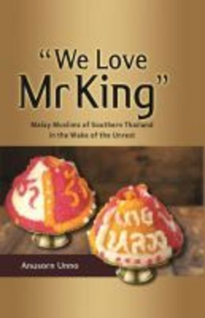 We Love Mr King: Malay Muslims of Southern Thailand in the Wake of the Unrest - Anusorn Unno - Books - ISEAS - 9789814818117 - October 31, 2018