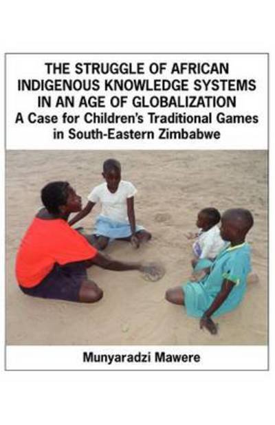 Cover for Munyaradzi Mawere · The Struggle of African Indigenous Knowledge Systems in an Age of Globalization. a Case for Children S Traditional Games in South-eastern Zimbabwe (Paperback Bog) (2012)