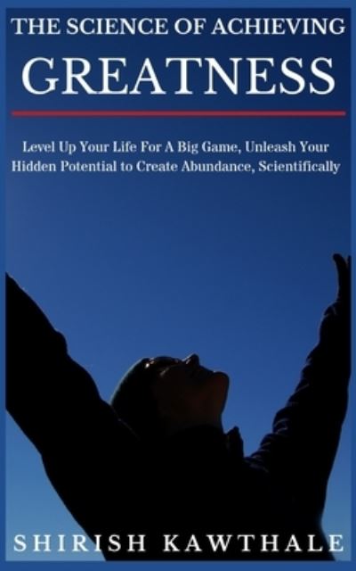 Cover for Shirish Digambar Kawthale · The Science of Achieving Greatness: Level Up Your Life For A Big Game, Unleash Your Hidden Potential To Create Abundance, Scientifically - The Science of Achieving Greatness (Paperback Book) (2021)