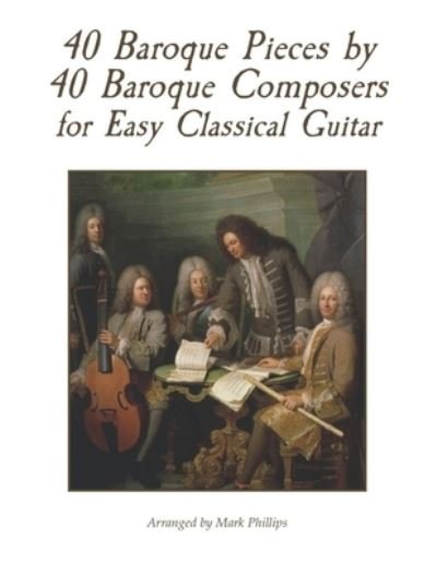 40 Baroque Pieces by 40 Baroque Composers for Easy Classical Guitar - Mark Phillips - Böcker - Independently Published - 9798586883117 - 26 december 2020