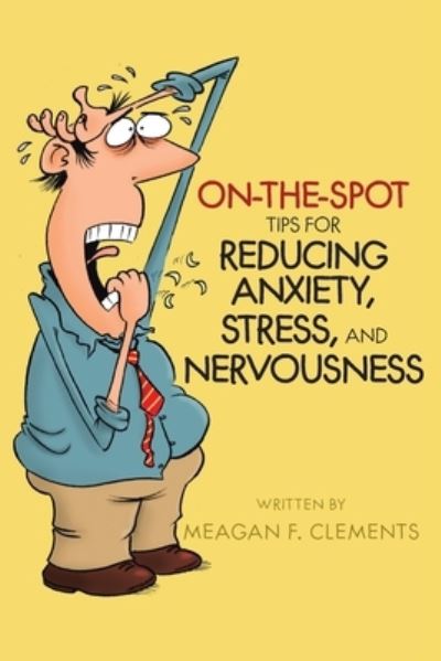 Cover for Meagan F Clements · On-The-Spot Tips For Reducing Anxiety, Stress, And Nervousness - On-The-Spot (Paperback Book) (2020)