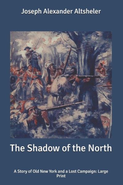 Cover for Joseph Alexander Altsheler · The Shadow of the North: A Story of Old New York and a Lost Campaign: Large Print (Paperback Book) (2020)