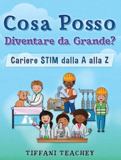 Cover for Tiffani Teachey · Cosa Posso Diventare Da Grande? Carriere STIM Dalla a Alla Z (Bog) (2023)