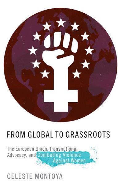 Cover for Montoya, Celeste (Associate Professor of Women and Gender Studies, Associate Professor of Women and Gender Studies, University of Colorado-Boulder) · From Global to Grassroots: The European Union, Transnational Advocacy, and Combating Violence Against Women - Oxford Studies in Gender and International Relations (Paperback Book) (2015)