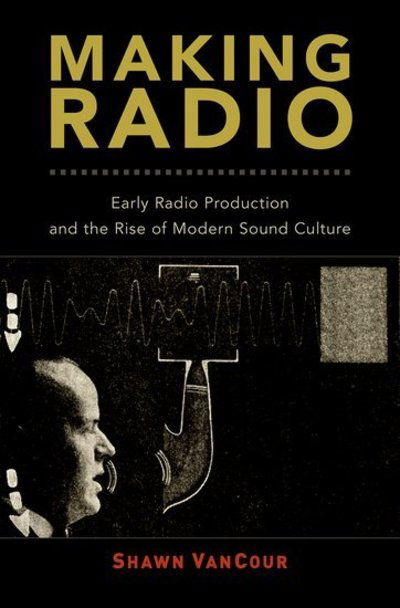 Cover for VanCour, Shawn (Assistant Professor of Media Archival Studies, Department of Information Studies, Assistant Professor of Media Archival Studies, Department of Information Studies, UCLA) · Making Radio: Early Radio Production and the Rise of Modern Sound Culture (Hardcover Book) (2018)