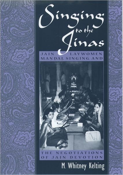 Cover for Kelting, M. Whitney (Visiting Assistant Professor of Religious Studies, Visiting Assistant Professor of Religious Studies, St. Lawrence University) · Singing to the Jinas: Jain Laywomen, Mandal Singing, and the Negotiations of Jain Devotion (Hardcover bog) (2001)