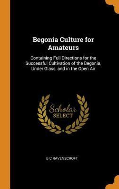 Begonia Culture for Amateurs - B C Ravenscroft - Books - Franklin Classics Trade Press - 9780344573118 - October 31, 2018