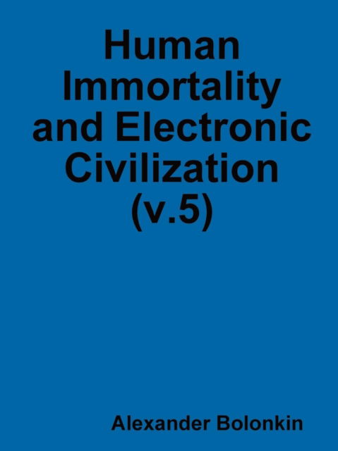 Cover for Alexander Bolonkin · Human Immortality and Electronic Civilization (v.5) (Pocketbok) (2019)