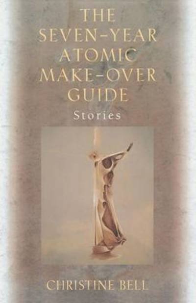 Cover for Christine Bell · The Seven-Year Atomic Make-Over Guide: Stories (Paperback Book) (2024)
