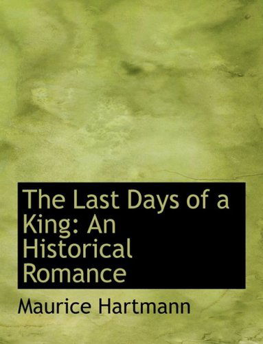 Cover for Maurice Hartmann · The Last Days of a King: an Historical Romance (Paperback Bog) [Large Print, Lrg edition] (2008)