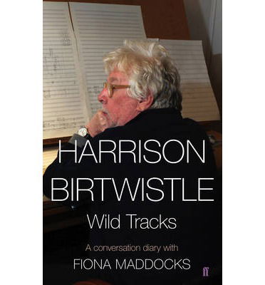 Cover for Maddocks, Fiona (Classical Music Critic - Observer) · Harrison Birtwistle: Wild Tracks - A Conversation Diary with Fiona Maddocks (Hardcover Book) [Main edition] (2014)