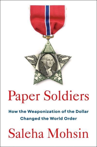 Cover for Saleha Mohsin · Paper Soldiers: How the Weaponization of the Dollar Changed the World Order (Hardcover Book) (2024)