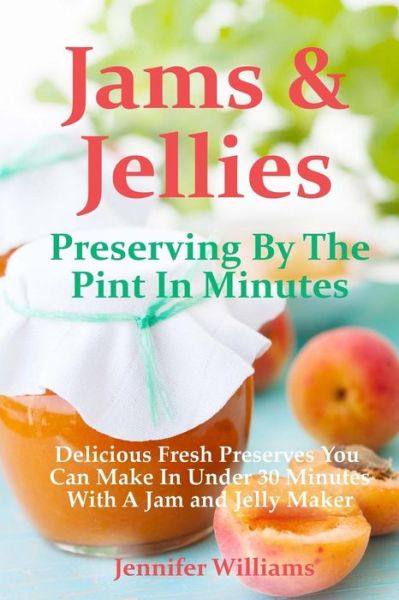 Cover for Jennifer Williams · Jams and Jellies: Preserving by the Pint in Minutes: Delicious Fresh Preserves You Can Make in Under 30 Minutes with a Jam and Jelly Maker (Paperback Book) (2014)