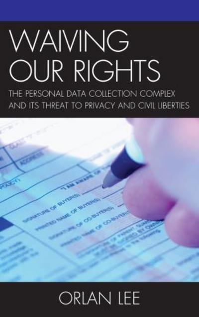 Cover for Orlan Lee · Waiving Our Rights: The Personal Data Collection Complex and Its Threat to Privacy and Civil Liberties (Paperback Bog) (2013)
