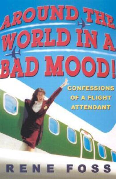Around the World in a Bad Mood!: Confessions of a Flight Attendant - Rene Foss - Books - Hyperion - 9780786890118 - March 6, 2002