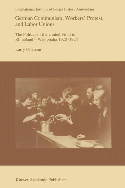 Larry Peterson · German Communism, Workers' Protest, and Labor Unions: The Politics of the United Front in Rhineland-Westphalia 1920-1924 - Studies in Social History (Hardcover Book) [1993 edition] (1993)