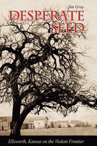 Jim Gray · Desperate Seed: Ellsworth, Kansas on the Violent Frontier (Hardcover Book) (2009)