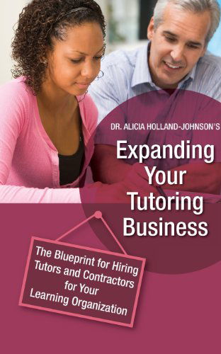 Cover for Dr. Alicia L Holland-johnson · Expanding Your Tutoring Business: the Blueprint for Hiring Tutors and Contractors for Your Learning Organization (Volume 2) (Taschenbuch) (2012)