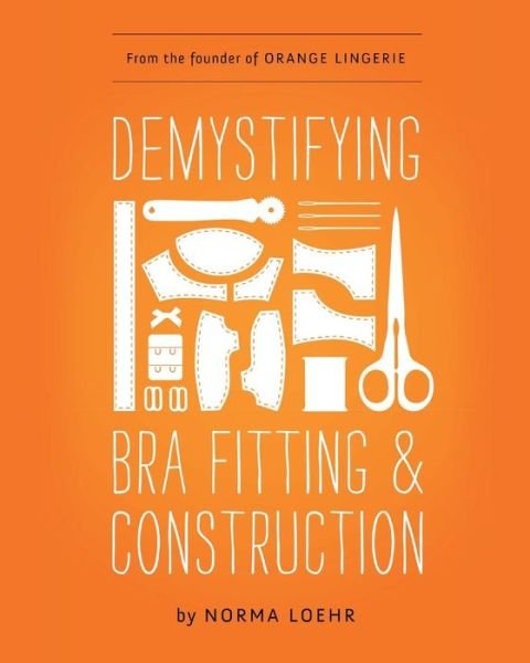 Demystifying Bra Fitting and Construction - Norma Loehr - Books - Orange Lingerie LLC - 9780989246118 - July 14, 2014
