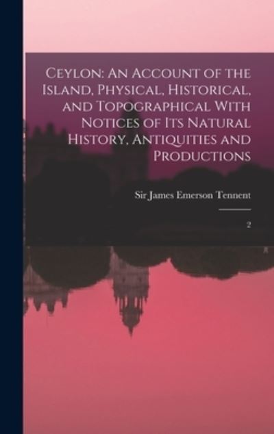 Cover for James Emerson Tennent · Ceylon : An Account of the Island, Physical, Historical, and Topographical with Notices of Its Natural History, Antiquities and Productions (Bok) (2022)