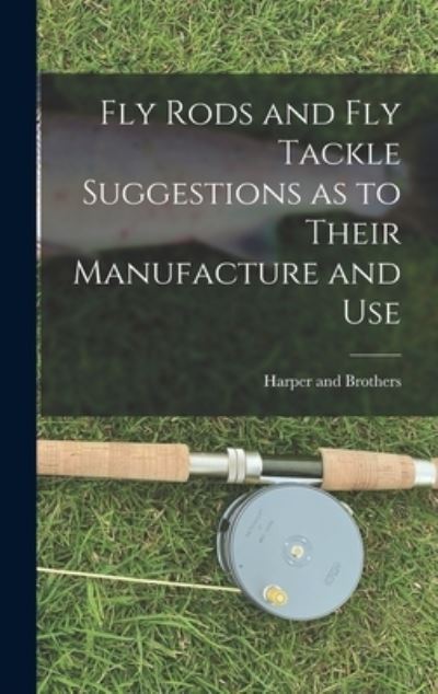 Cover for Harper and Brothers · Fly Rods and Fly Tackle Suggestions As to Their Manufacture and Use (Book) (2022)
