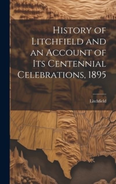 Cover for Litchfield · History of Litchfield and an Account of Its Centennial Celebrations 1895 (Bog) (2023)