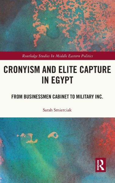 Cronyism and Elite Capture in Egypt: From Businessmen Cabinet to Military Inc. - Routledge Studies in Middle Eastern Politics - Sarah Smierciak - Books - Taylor & Francis Ltd - 9781032028118 - November 30, 2021